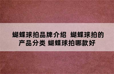  蝴蝶球拍品牌介绍  蝴蝶球拍的产品分类 蝴蝶球拍哪款好